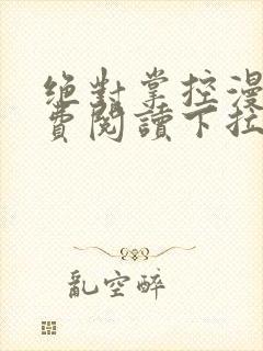 绝对掌控漫画免费阅读下拉式六漫画