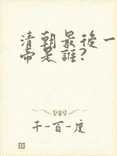 清朝最后一位皇帝是谁?