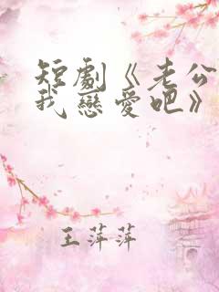 短剧《老公请和我恋爱吧》