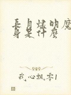 长月烬明魔神真身是什么