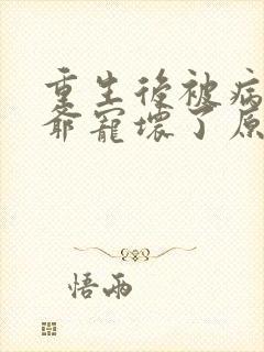 重生后被病娇王爷宠坏了原著作者