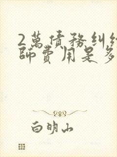 2万债务纠纷律师费用是多少