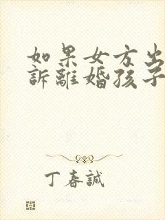 如果女方出轨起诉离婚孩子的抚养权归谁