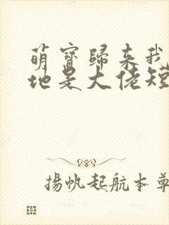 萌宝归来我的爹地是大佬短剧