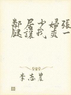 邻居少妇张开双腿让我爽一夜夫妻