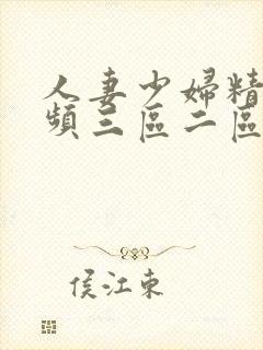 人妻少妇精品视频三区二区