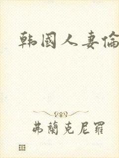 韩国人妻伦理片