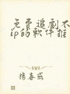 免费追剧不用vip的软件推荐