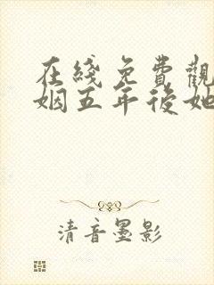 在线免费观看联姻五年后她重生了