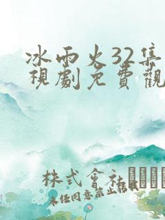 冰雨火32集电视剧免费观看