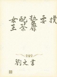 女配势要扑倒男主荼靡