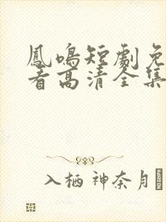 凤鸣短剧免费观看高清全集