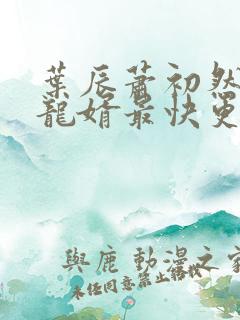 叶辰萧初然上门龙婿最快更新