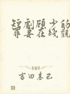 短剧顾少的隐婚罪妻在线观看