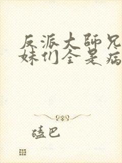 反派大师兄,师妹们全是病娇动漫