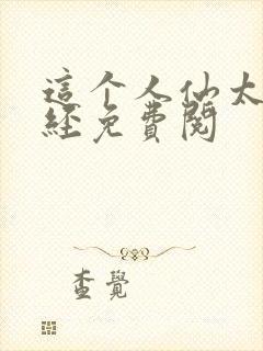 这个人仙太过正经免费阅