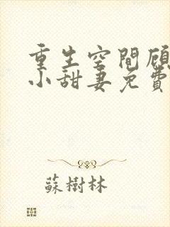 重生空间顾少的小甜妻免费阅读