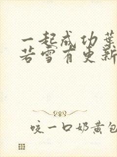 一起成功叶凡唐若雪有更新