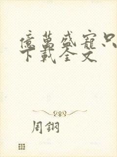 亿万盛宠只为你下载全文