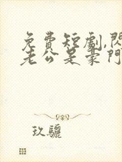 免费短剧,闪婚老公是豪门