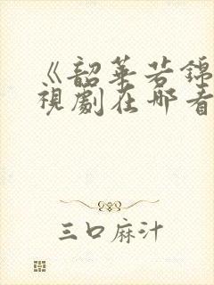 《韶华若锦》电视剧在哪看