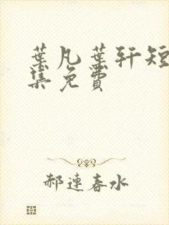 叶凡叶轩短剧全集免费