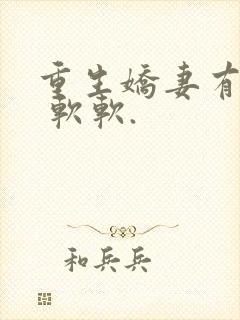 重生娇妻有点甜 软软.