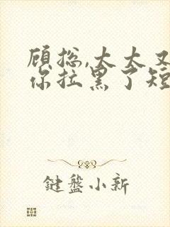 顾总,太太又把你拉黑了短剧免费观看