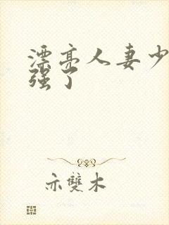 漂亮人妻少妇被强了