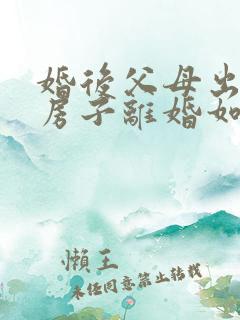 婚后父母出钱买房子离婚如何处理