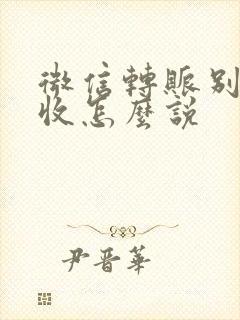 微信转账别人不收怎么说