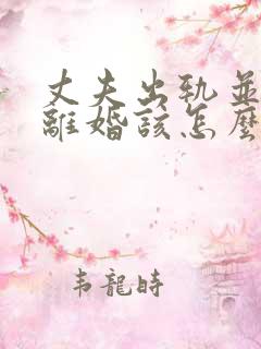 丈夫出轨并提出离婚该怎么办?