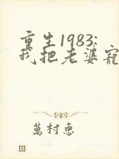 重生1983:我把老婆宠成首富全本免费阅读