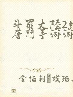 斗罗大陆2绝世唐门手游游戏