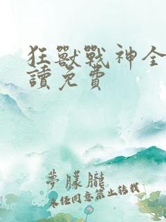 狂兽战神全文阅读免费