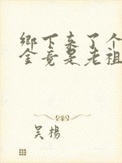 乡下来了个真千金竟是老祖宗短剧免费观看