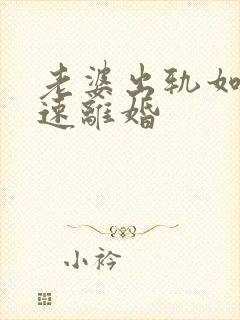 老婆出轨如何快速离婚