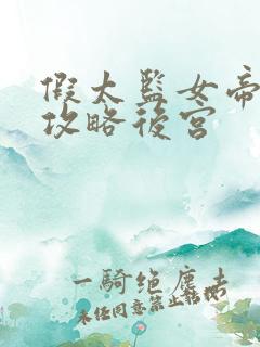 假太监女帝让我攻略后宫