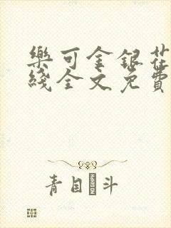 乐可金银花露在线全文免费阅读笔趣阁无弹窗