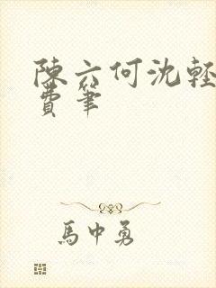 陈六何沈轻舞免费笔