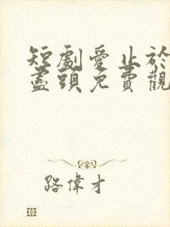 短剧爱止于黄昏尽头免费观看