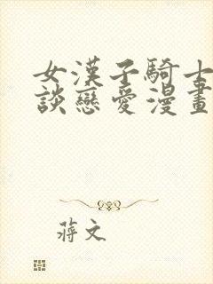 女汉子骑士也想谈恋爱漫画免费