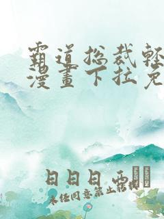 霸道总裁轻轻爱漫画下拉免费阅读