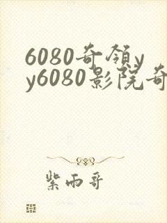 6080奇领yy6080影院奇领在线影院