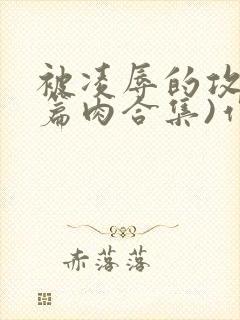 被凌辱的攻(短篇肉合集)作者:ssss