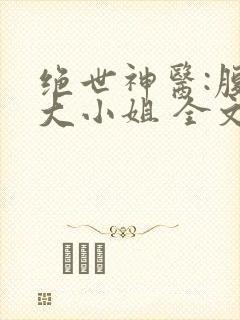 绝世神医:腹黑大小姐 全文阅读