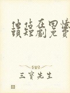 他站在回忆的尽头短剧免费