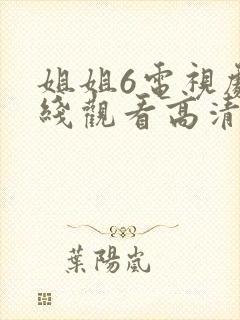 姐姐6电视剧在线观看高清免费