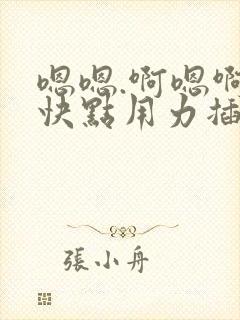 嗯嗯.啊嗯啊.快点用力插