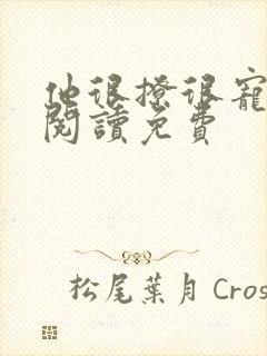 他很撩很宠全文阅读免费